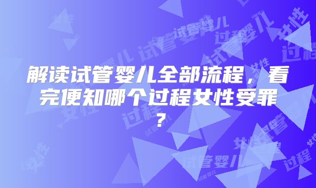 解读试管婴儿全部流程，看完便知哪个过程女性受罪？