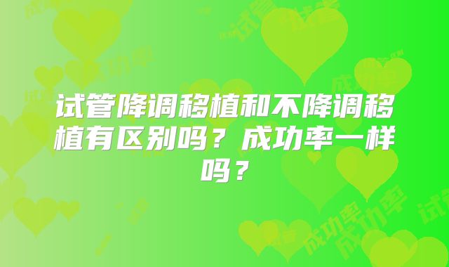 试管降调移植和不降调移植有区别吗？成功率一样吗？