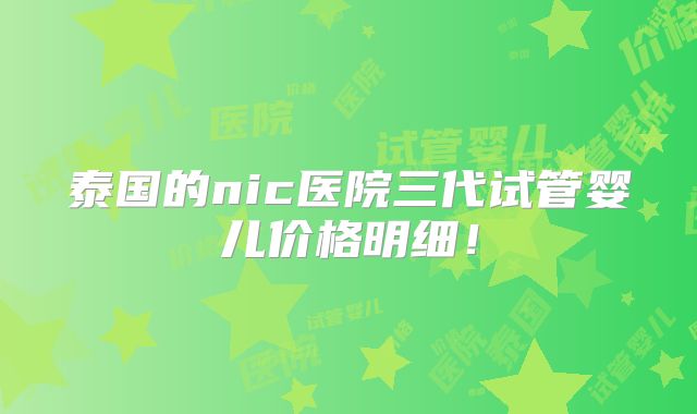 泰国的nic医院三代试管婴儿价格明细！