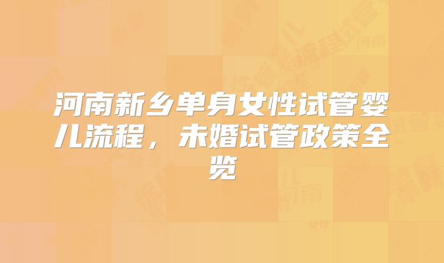 河南新乡单身女性试管婴儿流程，未婚试管政策全览