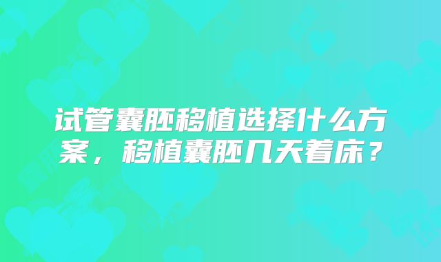 试管囊胚移植选择什么方案，移植囊胚几天着床？