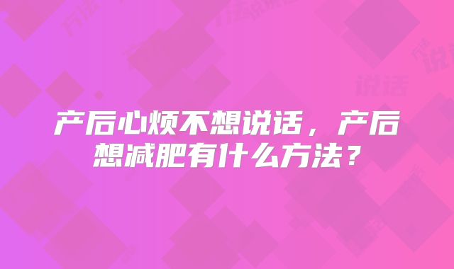 产后心烦不想说话，产后想减肥有什么方法？