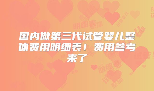 国内做第三代试管婴儿整体费用明细表!费用参考来了