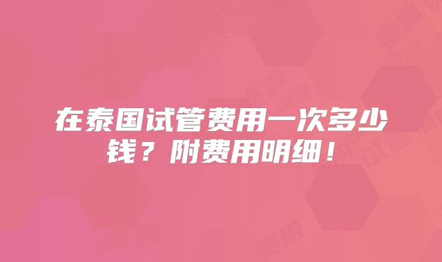 在泰国试管费用一次多少钱？附费用明细！