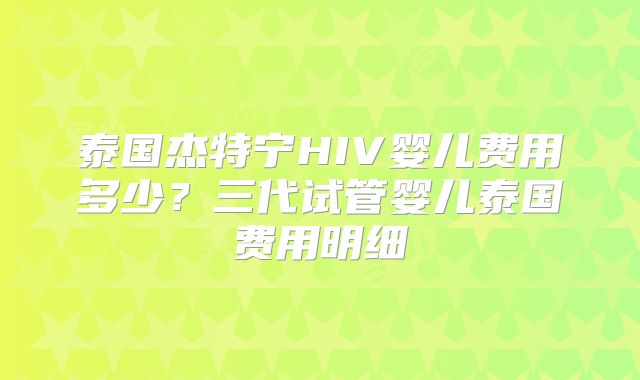 泰国杰特宁HIV婴儿费用多少？三代试管婴儿泰国费用明细