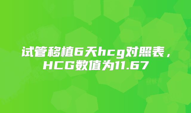 试管移植6天hcg对照表，HCG数值为11.67