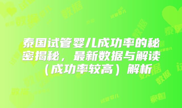 泰国试管婴儿成功率的秘密揭秘，最新数据与解读（成功率较高）解析