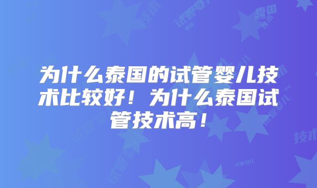 为什么泰国的试管婴儿技术比较好!为什么泰国试管技术高!