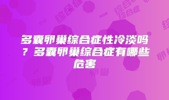 多囊卵巢综合症性冷淡吗？多囊卵巢综合症有哪些危害