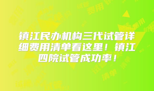 镇江民办机构三代试管详细费用清单看这里!镇江四院试管成功率!