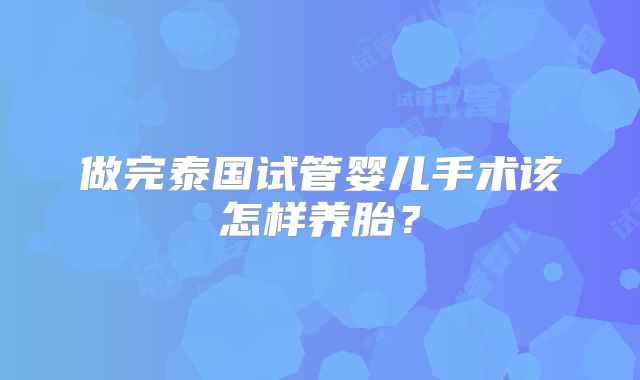 做完泰国试管婴儿手术该怎样养胎？