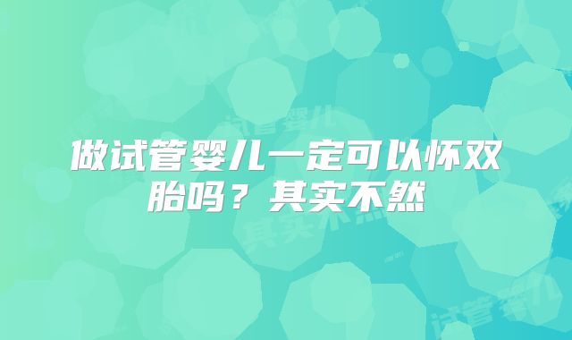 做试管婴儿一定可以怀双胎吗？其实不然