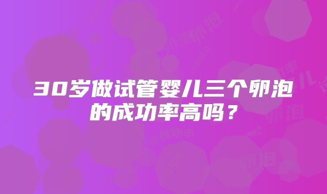 30岁做试管婴儿三个卵泡的成功率高吗？