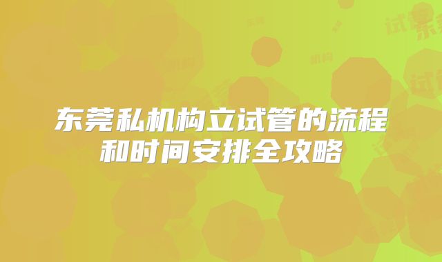 东莞私机构立试管的流程和时间安排全攻略