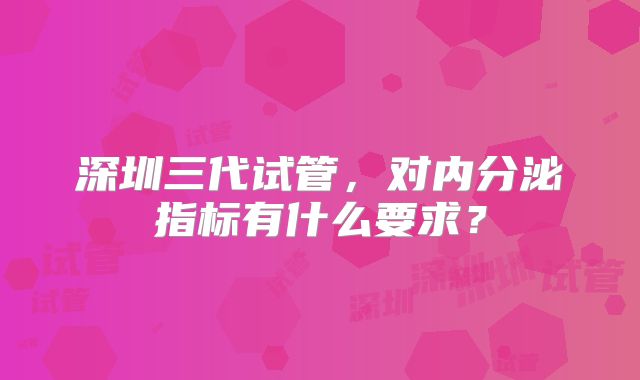 深圳三代试管,对内分泌指标有什么要求?