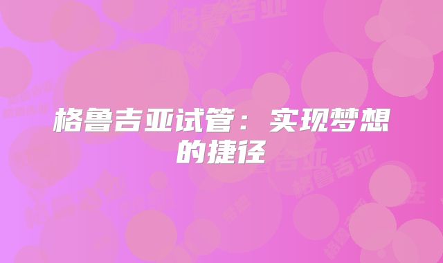 格鲁吉亚试管：实现梦想的捷径