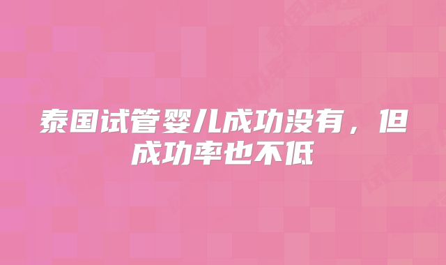 泰国试管婴儿成功没有，但成功率也不低
