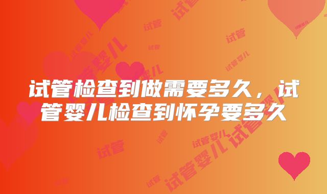 试管检查到做需要多久，试管婴儿检查到怀孕要多久