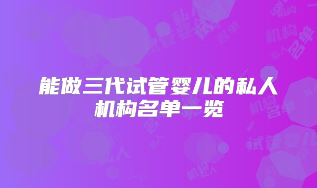 能做三代试管婴儿的私人机构名单一览