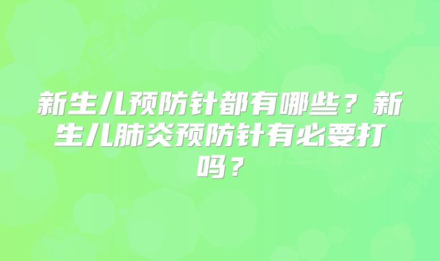 新生儿预防针都有哪些？新生儿肺炎预防针有必要打吗？