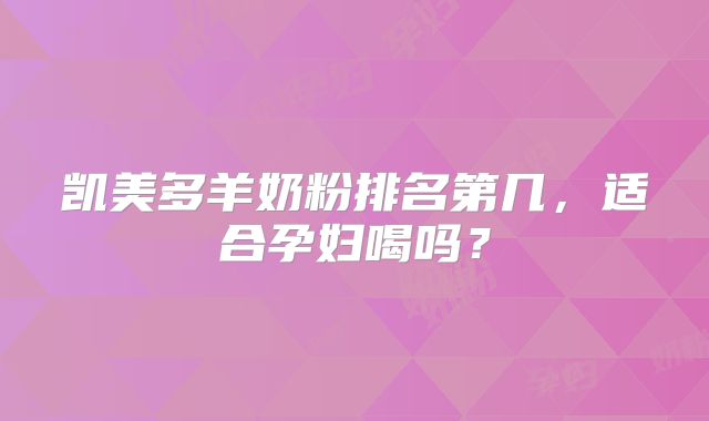 凯美多羊奶粉排名第几,适合孕妇喝吗?