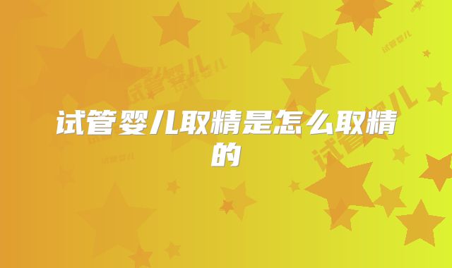 试管婴儿取精是怎么取精的