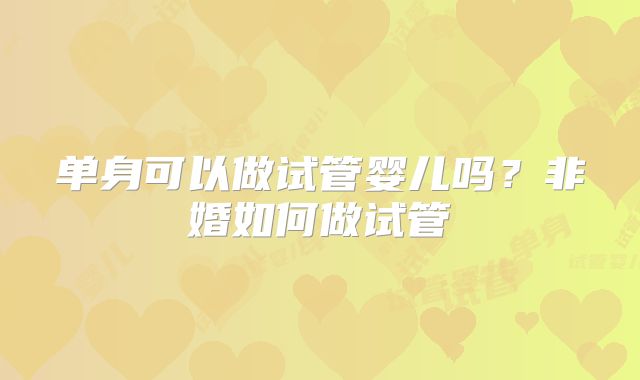 单身可以做试管婴儿吗？非婚如何做试管