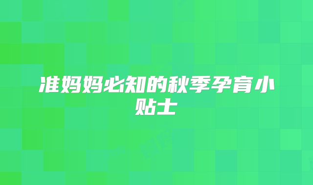 准妈妈必知的秋季孕育小贴士