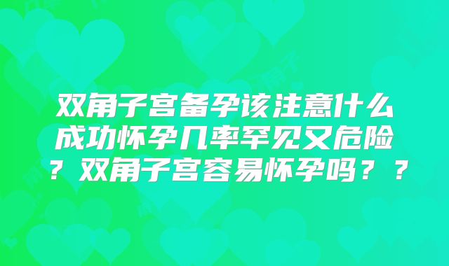 双角子宫备孕该注意什么成功怀孕几率罕见又危险？双角子宫容易怀孕吗？？