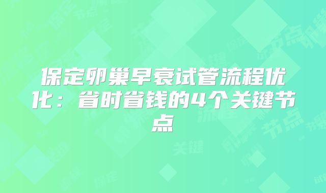 保定卵巢早衰试管流程优化：省时省钱的4个关键节点