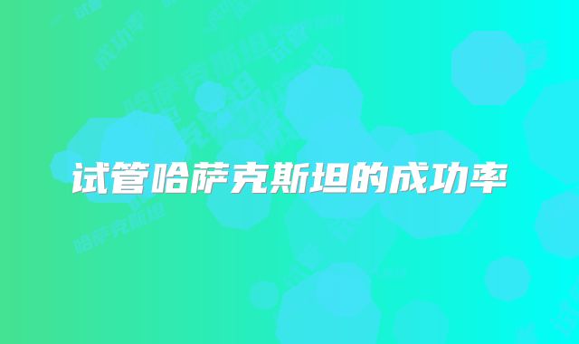 试管哈萨克斯坦的成功率