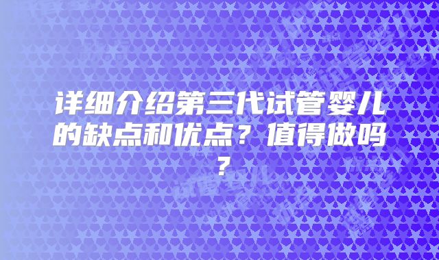 详细介绍第三代试管婴儿的缺点和优点?值得做吗?