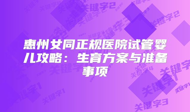 惠州女同正规医院试管婴儿攻略：生育方案与准备事项