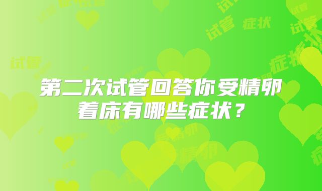 第二次试管回答你受精卵着床有哪些症状？