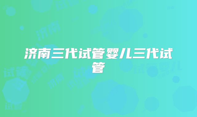 济南三代试管婴儿三代试管