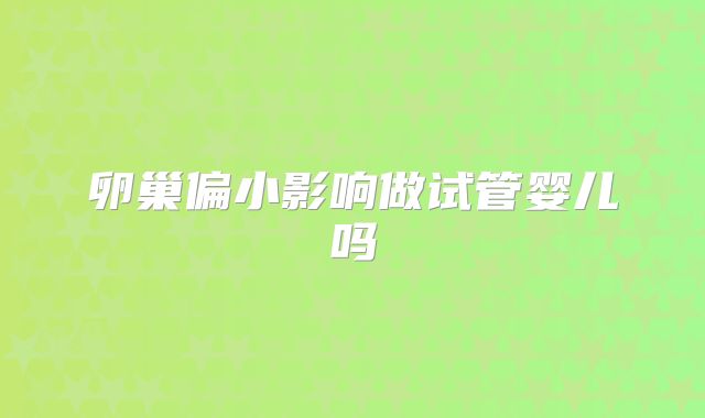 卵巢偏小影响做试管婴儿吗