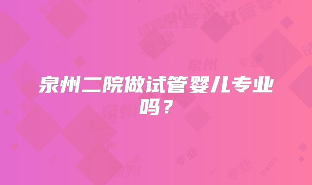 泉州二院做试管婴儿专业吗？