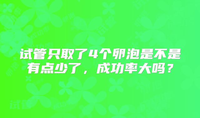 试管只取了4个卵泡是不是有点少了，成功率大吗？