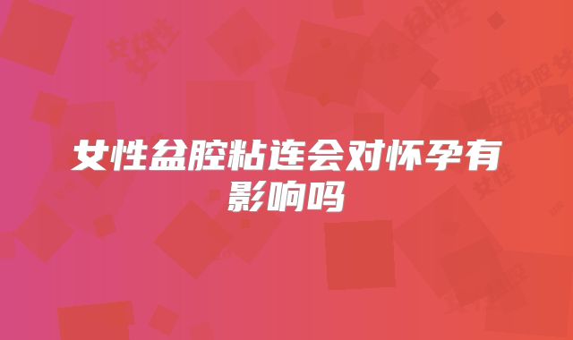 女性盆腔粘连会对怀孕有影响吗