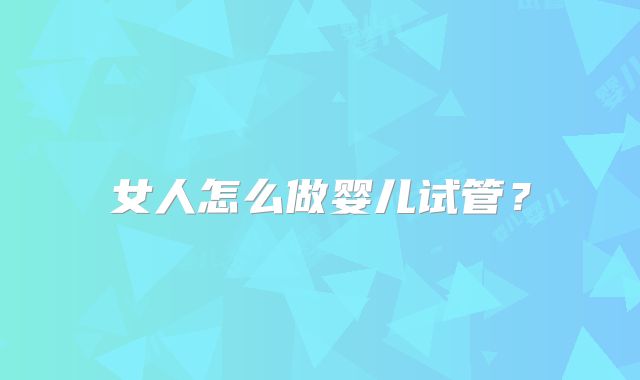 女人怎么做婴儿试管？