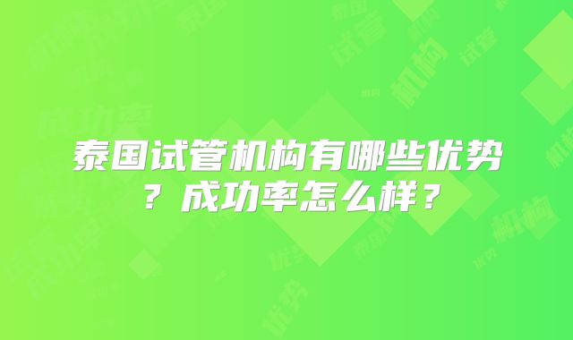 泰国试管机构有哪些优势？成功率怎么样？