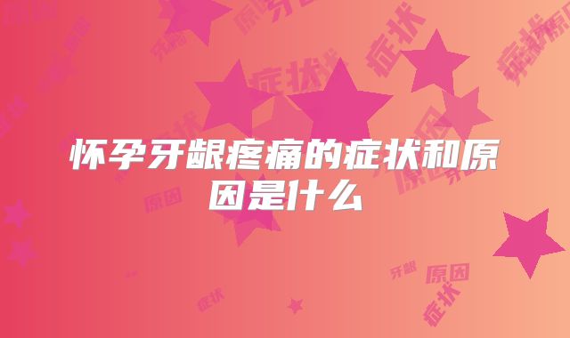怀孕牙龈疼痛的症状和原因是什么