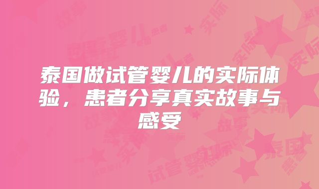泰国做试管婴儿的实际体验,患者分享真实故事与感受