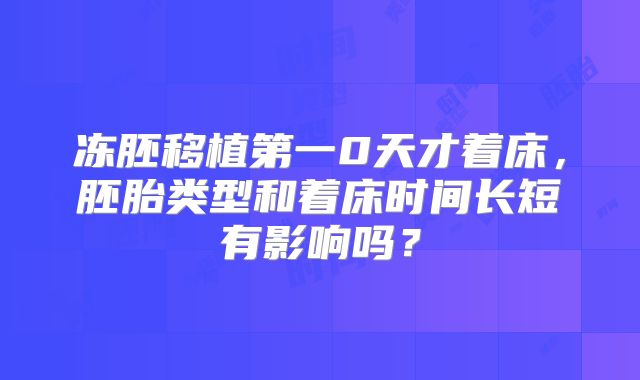 冻胚移植第一0天才着床,胚胎类型和着床时间长短有影响吗?