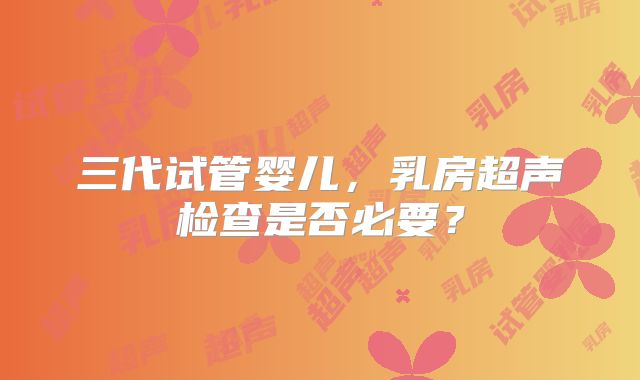 三代试管婴儿，乳房超声检查是否必要？