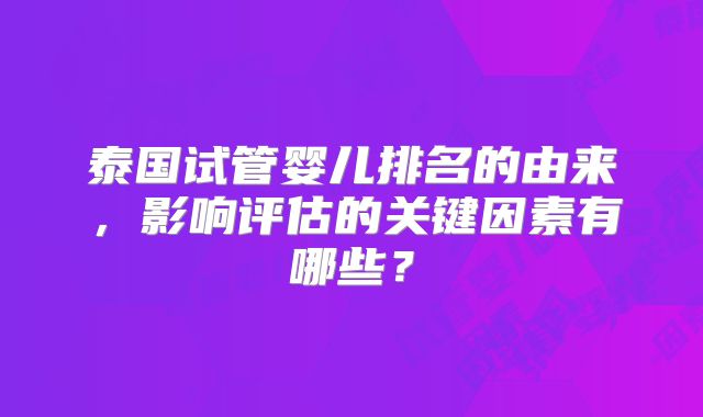 泰国试管婴儿排名的由来，影响评估的关键因素有哪些？