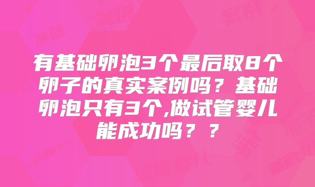 有基础卵泡3个最后取8个卵子的真实案例吗？基础卵泡只有3个,做试管婴儿能成功吗？？