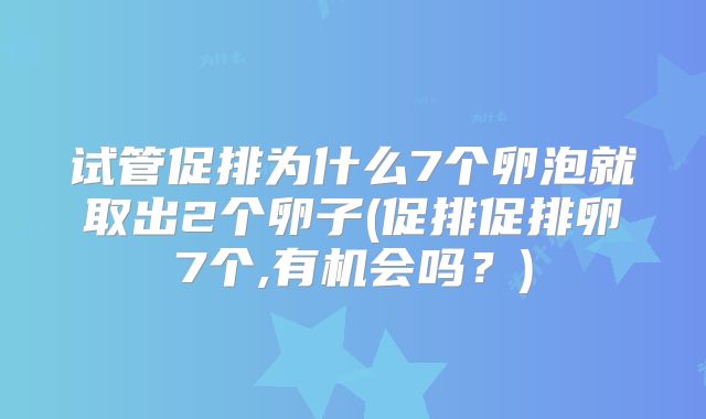 试管促排为什么7个卵泡就取出2个卵子(促排促排卵7个,有机会吗？)