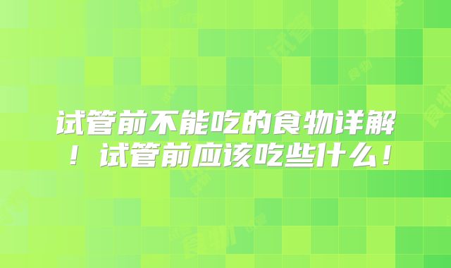 试管前不能吃的食物详解!试管前应该吃些什么!