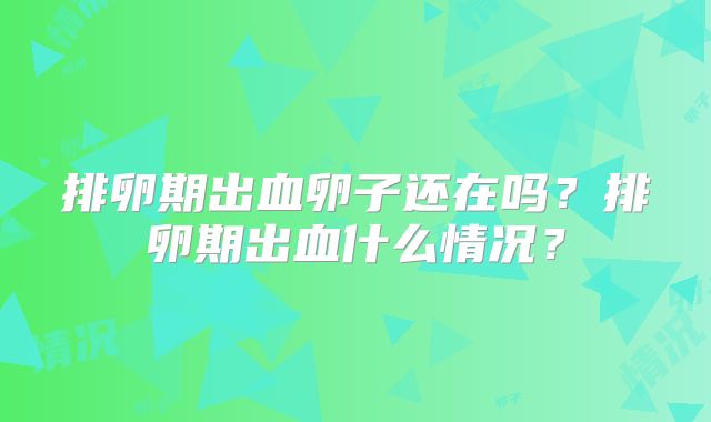 排卵期出血卵子还在吗？排卵期出血什么情况？